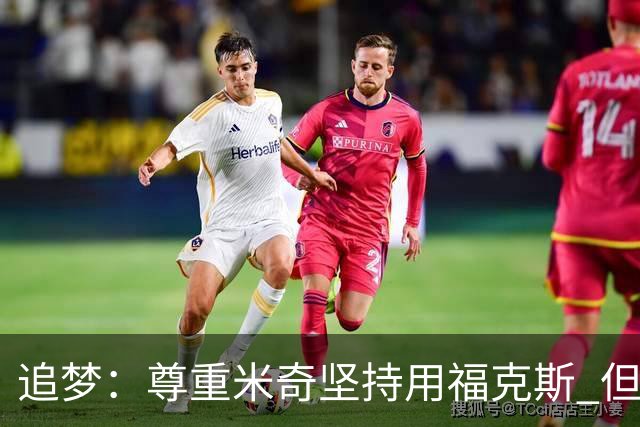 追梦：尊重米奇坚持用福克斯 但他需要根据实时情况做出调整！
